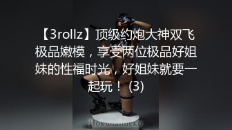 【3rollz】顶级约炮大神双飞极品嫩模，享受两位极品好姐妹的性福时光，好姐妹就要一起玩！ (3)