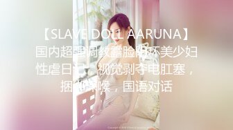 【SLAVE DOLL AARUNA】国内超强调教露脸阴环美少妇性虐日记，视觉剥夺电肛塞，捆绑深喉，国语对话