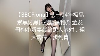 【BBCFiona】大一04年极品崇黑讨黑长视频福利① 金发母狗小娇妻献给黑人内射，粗大肉棒一步到胃