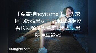 【莫雪特heyitsmei】万人求档顶级媚黑女王无水印原版收费长视频，无套群P黑人，黑驴屌车轮战