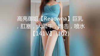 高亮御姐【Reaowna】巨乳，肛塞，大黑牛，炮击，喷水【141V】 (102)