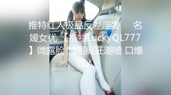 推特红人极品反差淫妻❤️名媛女优 【推特LuckyQL777】微露脸 特写疯狂潮喷 口爆后入