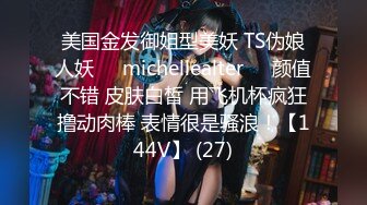 美国金发御姐型美妖 TS伪娘人妖❤️michellealter❤️颜值不错 皮肤白皙 用飞机杯疯狂撸动肉棒 表情很是骚浪！【144V】 (27)