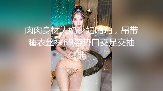 肉肉身材大奶少妇啪啪，吊带睡衣丝袜69姿势口交足交抽插