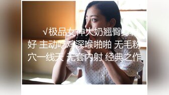 ❤️√极品女神大奶翘臀身材好 主动吃鸡深喉啪啪 无毛粉穴一线天 无套内射 经典之作