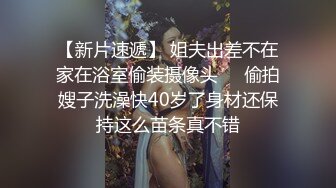 【新片速遞】 姐夫出差不在家在浴室偷装摄像头❤️偷拍嫂子洗澡快40岁了身材还保持这么苗条真不错