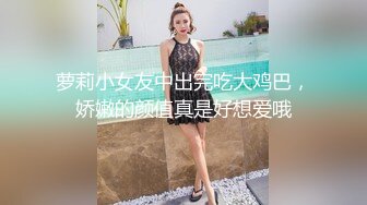 萝莉小女友中出完吃大鸡巴，娇嫩的颜值真是好想爱哦