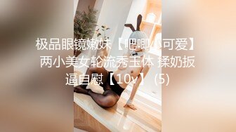 极品眼镜嫩妹【吧唧小可爱】两小美女轮流秀玉体 揉奶扳逼自慰【10v】 (5)