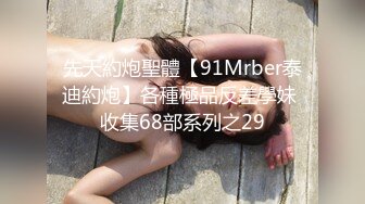 先天約炮聖體【91Mrber泰迪約炮】各種極品反差學妹 收集68部系列之29