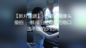 【新片速遞】  小旅馆摄像头偷拍❤️胖叔出差嫖妓约炮口活不错的少妇鸡