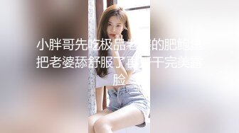 小胖哥先吃极品老婆的肥鲍鱼把老婆舔舒服了再开干完美露脸