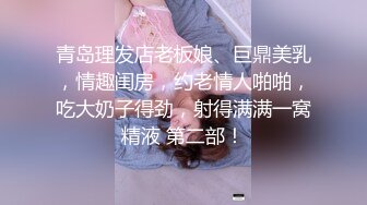 青岛理发店老板娘、巨鼎美乳，情趣闺房，约老情人啪啪，吃大奶子得劲，射得满满一窝精液 第二部！