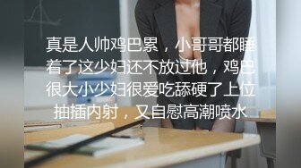 真是人帅鸡巴累，小哥哥都睡着了这少妇还不放过他，鸡巴很大小少妇很爱吃舔硬了上位抽插内射，又自慰高潮喷水