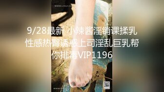 9/28最新 小辣酱淫销课揉乳性感热臀诱惑上司淫乱巨乳帮你排毒VIP1196