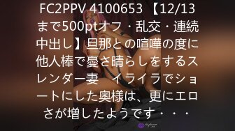 FC2PPV 4100653 【12/13まで500ptオフ・乱交・連続中出し】旦那との喧嘩の度に他人棒で憂さ晴らしをするスレンダー妻　イライラでショートにした奥様は、更にエロさが増したようです・・・