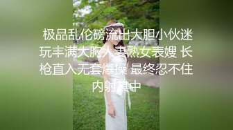  极品乱伦磅流出大胆小伙迷玩丰满大胸人妻熟女表嫂 长枪直入无套爆操 最终忍不住内射其中