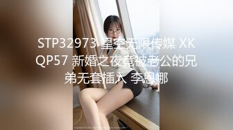 STP32973 星空无限传媒 XKQP57 新婚之夜竟被老公的兄弟无套插入 李恩娜