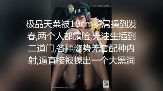 极品天菜被19cm驴屌操到发春,两个人都露脸,无油生插到二道门,各种姿势无套配种内射,逼直接被操出一个大黑洞