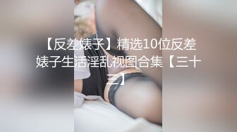 【反差婊子】精选10位反差婊子生活淫乱视图合集【三十三】