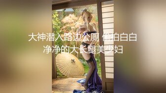 【梦幻谷先生】泡良大神超嫩良家嫩妹逼逼好干净水又多激情爆操，高潮让她好享受！