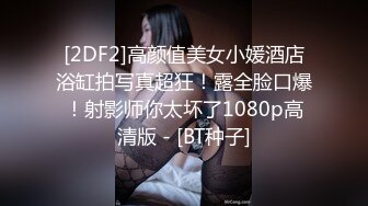 [2DF2]高颜值美女小媛酒店浴缸拍写真超狂！露全脸口爆！射影师你太坏了1080p高清版 - [BT种子]