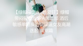 【绿帽淫妻❤️性爱狂】绿帽带闷骚女友SPA第二部 酒后敏感单男操的蝴蝶逼女友高潮迭起 高潮篇