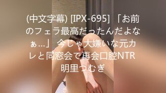 (中文字幕) [IPX-695] 「お前のフェラ最高だったんだよなぁ…」 今じゃ大嫌いな元カレと同窓会で再会口腔NTR 明里つむぎ