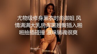  尤物级修身黑衣时尚御姐 风情满满大乳房浑圆翘臀插入啪啪抽插碰撞 滋味销魂很爽