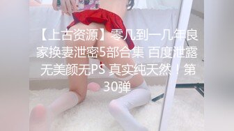 【上古资源】零几到一几年良家换妻泄密5部合集 百度泄露 无美颜无PS 真实纯天然！第30弹