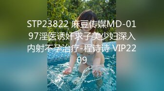 STP23822 麻豆传媒MD-0197淫医诱奸求子美少妇深入内射不孕治疗-程诗诗 VIP2209