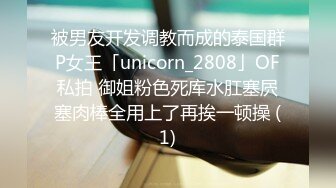 被男友开发调教而成的泰国群P女王「unicorn_2808」OF私拍 御姐粉色死库水肛塞屄塞肉棒全用上了再挨一顿操 (1)