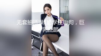 无套抽插操E奶学生母狗，巨乳乱颤