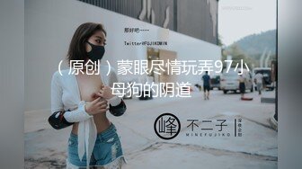 （原创）蒙眼尽情玩弄97小母狗的阴道