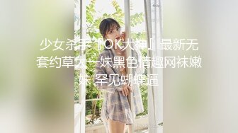 少女杀手『OK大神』最新无套约草大一妹黑色情趣网袜嫩妹 罕见蝴蝶逼