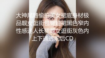 大神尾随偷拍美女裙底身材极品靓女逛街包臀短裙黑色窄内性感迷人长裙靓女逛街灰色内上下通透前后CD