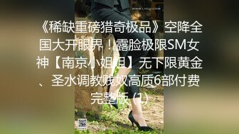 《稀缺重磅猎奇极品》空降全国大开眼界！露脸极限SM女神【南京小姐姐】无下限黄金、圣水调教贱奴高质6部付费完整版 (1)