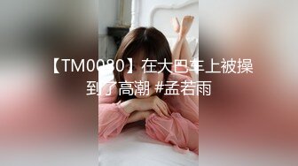 【TM0080】在大巴车上被操到了高潮 #孟若雨