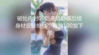 破处内射00后高级野模后续身材皮肤绝佳，点赞100发下部