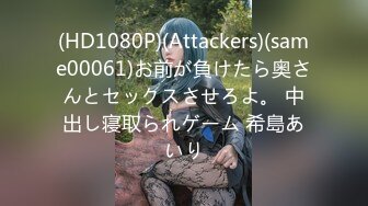 (HD1080P)(Attackers)(same00061)お前が負けたら奥さんとセックスさせろよ。 中出し寝取られゲーム 希島あいり