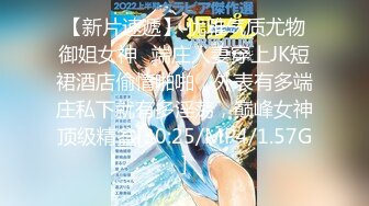 【新片速遞】 优雅气质尤物御姐女神✅端庄人妻穿上JK短裙酒店偷情啪啪，外表有多端庄私下就有多淫荡，巅峰女神顶级精盆[30:25/MP4/1.57G]