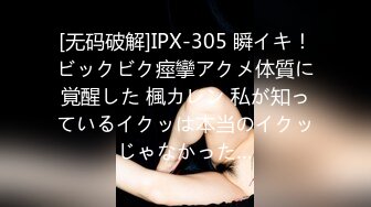 [无码破解]IPX-305 瞬イキ！ビックビク痙攣アクメ体質に覚醒した 楓カレン 私が知っているイクッは本当のイクッじゃなかった…