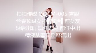 扣扣传媒 QQCM-005 杏眼含春顶级女神▌淑怡▌前女友婚后出轨 现任无能 前任中出精液从蜜壶淫靡流出