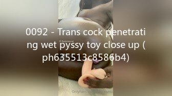 0092 - Trans cock penetrating wet pyssy toy close up (ph635513c8586b4)