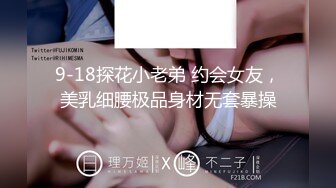 9-18探花小老弟 约会女友，美乳细腰极品身材无套暴操