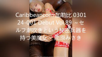 Caribbeancom 加勒比 030124-001 Debut Vol.89 ～セルフ潮吹きという秘密兵器を持つ美魔女～ 南原みさき