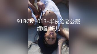 91BCM-013-半夜给老公戴绿帽-妍儿