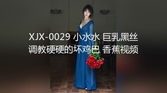 XJX-0029 小水水 巨乳黑丝调教硬硬的坏鸡巴 香蕉视频