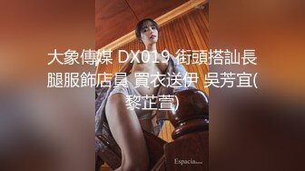 大象傳媒 DX019 街頭搭訕長腿服飾店員 買衣送伊 吳芳宜(黎芷萱)