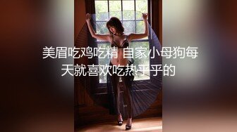  美眉吃鸡吃精 自家小母狗每天就喜欢吃热乎乎的