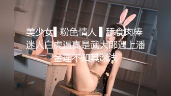 美少女▌粉色情人 ▌舔食肉棒 迷人白虎逼真是武大郎遇上潘金莲不知其深浅